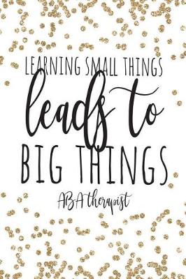 Book cover for Learning Small Things Leads To Big Things ABA Therapist