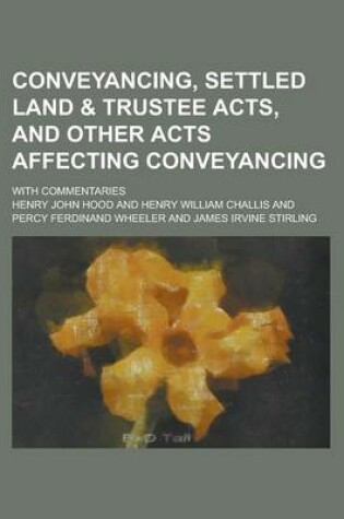 Cover of Conveyancing, Settled Land & Trustee Acts, and Other Acts Affecting Conveyancing; With Commentaries