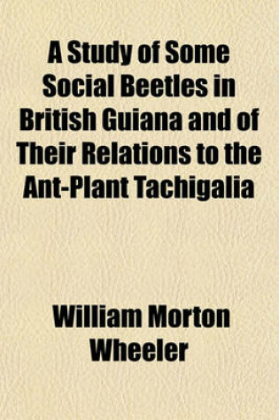 Cover of A Study of Some Social Beetles in British Guiana and of Their Relations to the Ant-Plant Tachigalia