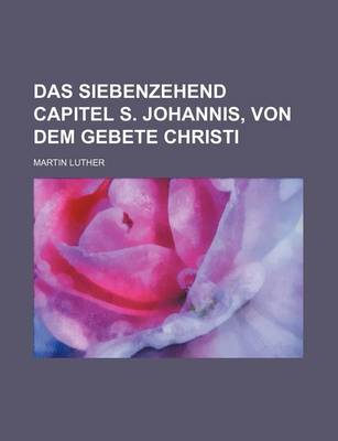 Book cover for Das Siebenzehend Capitel S. Johannis, Von Dem Gebete Christi