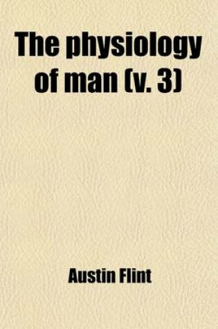 Cover of The Physiology of Man (Volume 3); Designed to Represent the Existing State of Physiological Science as Applied to the Functions of the Human Body