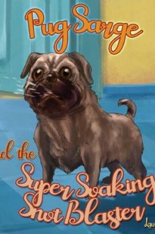 Cover of Pug Sarge And The Super Soaking Snot Blaster