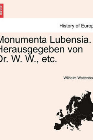 Cover of Monumenta Lubensia. Herausgegeben Von Dr. W. W., Etc.