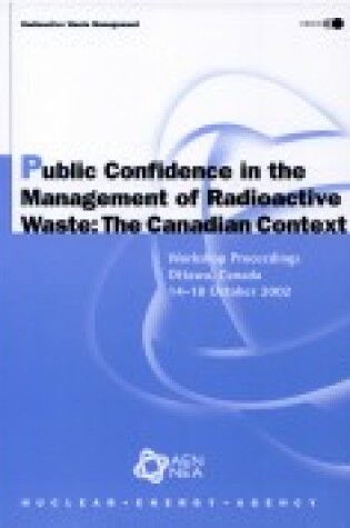 Cover of Radioactive Waste Management Public Confidence in the Management of Radioactive Waste: the Canadian Context: Workshop Proceedings, Ottawa, Canada, 14-18 October 2002