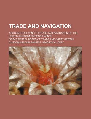 Book cover for Trade and Navigation; Accounts Relating to Trade and Navigation of the United Kingdom for Each Month