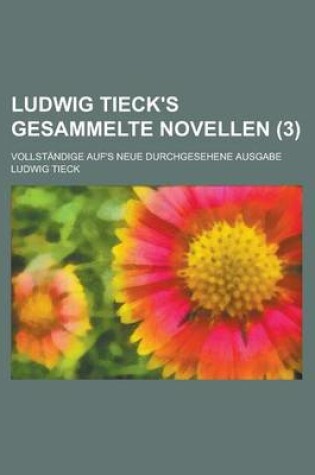 Cover of Ludwig Tieck's Gesammelte Novellen; Vollstandige Auf's Neue Durchgesehene Ausgabe (3)