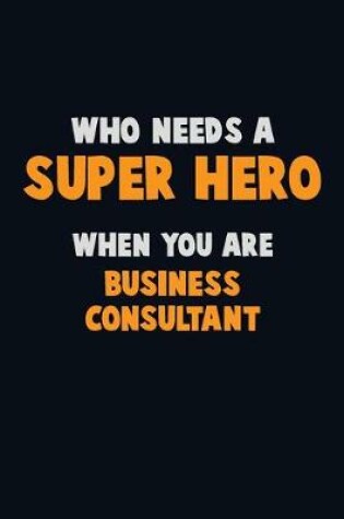 Cover of Who Need A SUPER HERO, When You Are Business Consultant