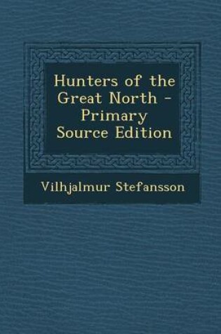 Cover of Hunters of the Great North - Primary Source Edition