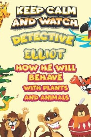 Cover of keep calm and watch detective Elliot how he will behave with plant and animals