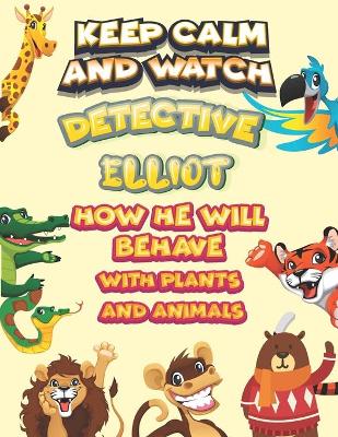 Book cover for keep calm and watch detective Elliot how he will behave with plant and animals