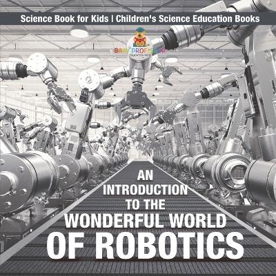 Cover of An Introduction to the Wonderful World of Robotics - Science Book for Kids Children's Science Education Books