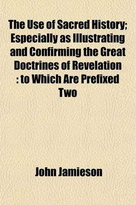 Book cover for The Use of Sacred History; Especially as Illustrating and Confirming the Great Doctrines of Revelation