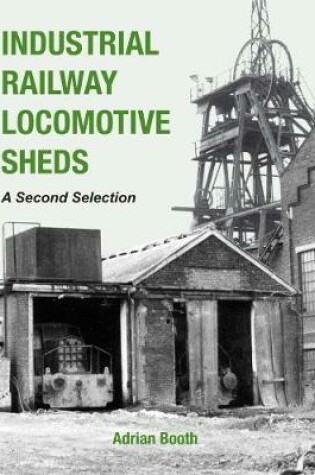 Cover of Industrial Railway Locomotive Sheds - a second selection