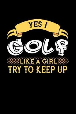 Cover of Yes I Golf Like a Girl Try to Keep Up