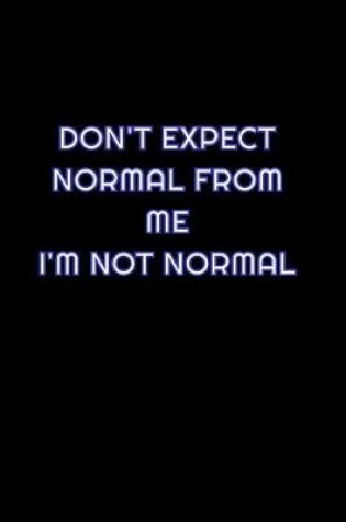 Cover of Don't Expect Normal From Me I'm Not Normal