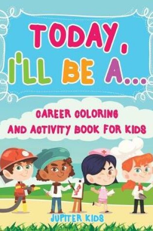 Cover of Today, I'll Be A... Career Coloring and Activity Book for Kids