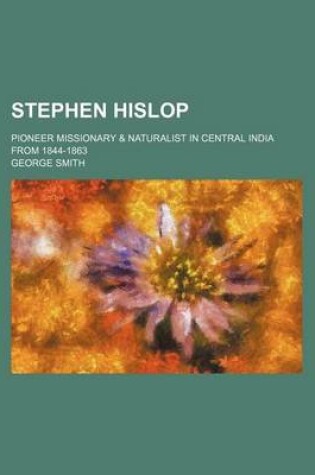 Cover of Stephen Hislop; Pioneer Missionary & Naturalist in Central India from 1844-1863