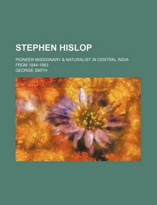 Book cover for Stephen Hislop; Pioneer Missionary & Naturalist in Central India from 1844-1863