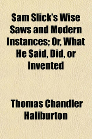 Cover of Sam Slick's Wise Saws and Modern Instances; Or, What He Said, Did, or Invented Volume 1