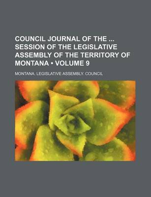 Book cover for Council Journal of the Session of the Legislative Assembly of the Territory of Montana (Volume 9 )