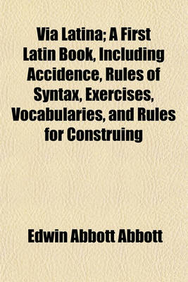 Book cover for Via Latina; A First Latin Book, Including Accidence, Rules of Syntax, Exercises, Vocabularies, and Rules for Construing