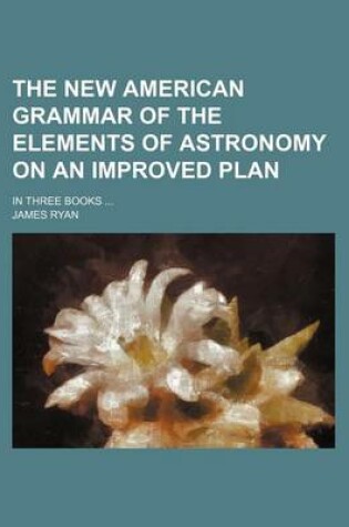 Cover of The New American Grammar of the Elements of Astronomy on an Improved Plan; In Three Books