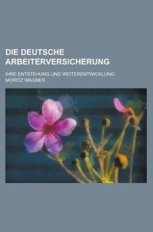 Cover of Die Deutsche Arbeiterversicherung; Ihre Entstehung Und Weiterentwicklung