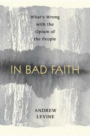 Cover of In Bad Faith: What's Wrong with the Opium of the People