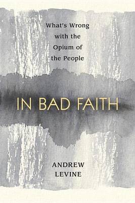 Book cover for In Bad Faith: What's Wrong with the Opium of the People