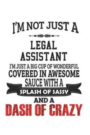 Cover of I'm Not Just A Legal Assistant I'm Just A Big Cup Of Wonderful Covered In Awesome Sauce With A Splash Of Sassy And A Dash Of Crazy