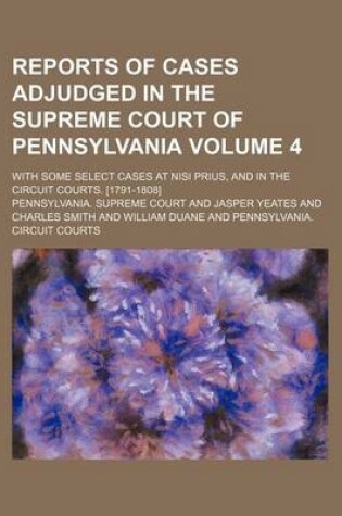 Cover of Reports of Cases Adjudged in the Supreme Court of Pennsylvania; With Some Select Cases at Nisi Prius, and in the Circuit Courts. [1791-1808] Volume 4