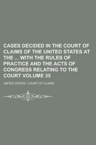 Cover of Cases Decided in the Court of Claims of the United States at the with the Rules of Practice and the Acts of Congress Relating to the Court Volume 35