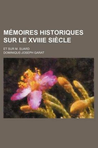 Cover of Memoires Historiques Sur Le Xviiie Siecle (2); Et Sur M. Suard