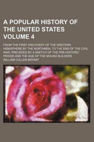 Cover of A Popular History of the United States Volume 4; From the First Discovery of the Western Hemisphere by the Northmen, to the End of the Civil War, Preceded by a Sketch of the Pre-Historic Period and the Age of the Mound Builders