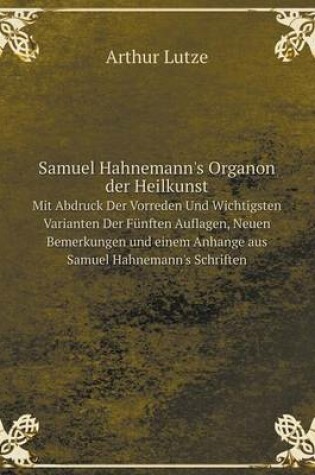 Cover of Samuel Hahnemann's Organon der Heilkunst Mit Abdruck Der Vorreden Und Wichtigsten Varianten Der Fünften Auflagen, Neuen Bemerkungen und einem Anhange aus Samuel Hahnemann's Schriften