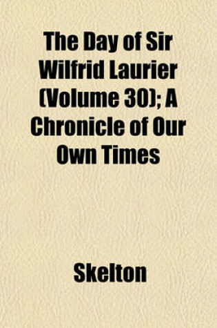 Cover of The Day of Sir Wilfrid Laurier (Volume 30); A Chronicle of Our Own Times