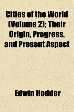 Cover of Cities of the World (Volume 2); Their Origin, Progress, and Present Aspect