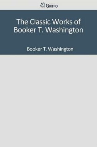 Cover of The Classic Works of Booker T. Washington
