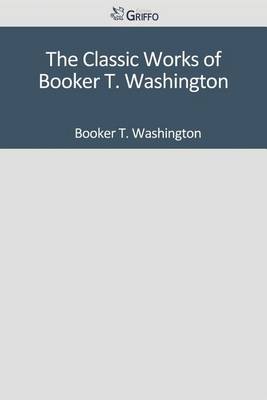 Book cover for The Classic Works of Booker T. Washington