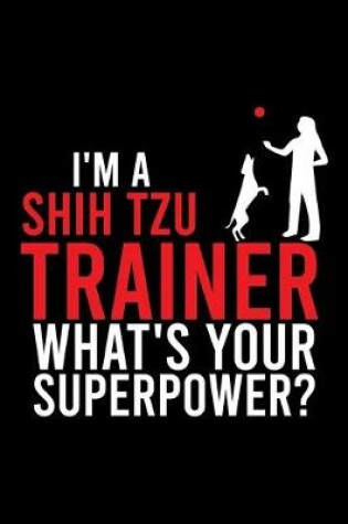 Cover of I'm a Shih Tzu Trainer What's Your Superpower?