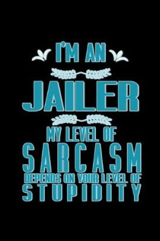 Cover of I'm a jailer. My level of sarcasm depends on your level of stupidity