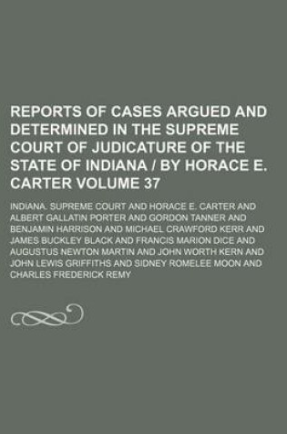 Cover of Reports of Cases Argued and Determined in the Supreme Court of Judicature of the State of Indiana by Horace E. Carter Volume 37