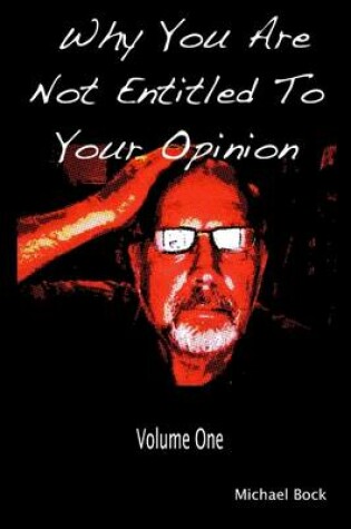 Cover of Why You Are Not Entitled to Your Opinion: Volume One