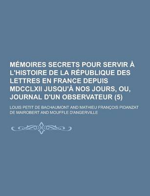 Book cover for Memoires Secrets Pour Servir A L'Histoire de la Republique Des Lettres En France Depuis MDCCLXII Jusqu'a Nos Jours, Ou, Journal D'Un Observateur (5)