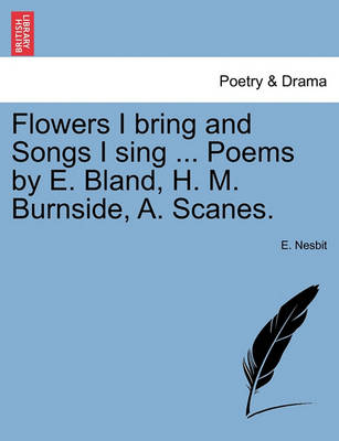 Book cover for Flowers I Bring and Songs I Sing ... Poems by E. Bland, H. M. Burnside, A. Scanes.