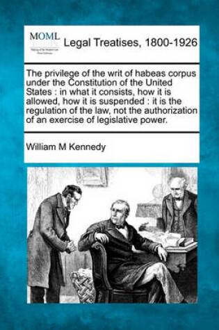 Cover of The Privilege of the Writ of Habeas Corpus Under the Constitution of the United States