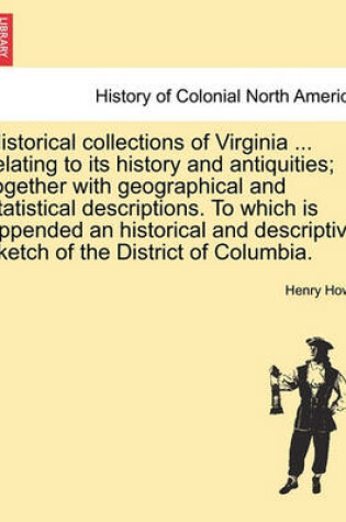 Cover of Historical Collections of Virginia ... Relating to Its History and Antiquities; Together with Geographical and Statistical Descriptions. to Which Is Appended an Historical and Descriptive Sketch of the District of Columbia.