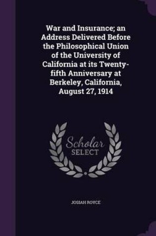 Cover of War and Insurance; An Address Delivered Before the Philosophical Union of the University of California at Its Twenty-Fifth Anniversary at Berkeley, California, August 27, 1914