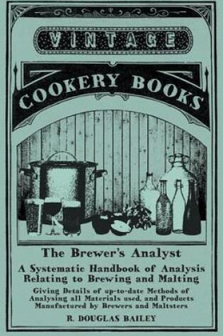 Cover of The Brewer's Analyst - A Systematic Handbook of Analysis Relating to Brewing and Malting - Giving Details of Up-To-Date Methods of Analysing All Materials Used, and Products Manufactured by Brewers and Maltsters