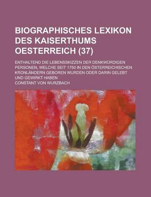 Book cover for Biographisches Lexikon Des Kaiserthums Oesterreich; Enthaltend Die Lebensskizzen Der Denkwurdigen Personen, Welche Seit 1750 in Den Osterreichischen Kronlandern Geboren Wurden Oder Darin Gelebt Und Gewirkt Haben (37)